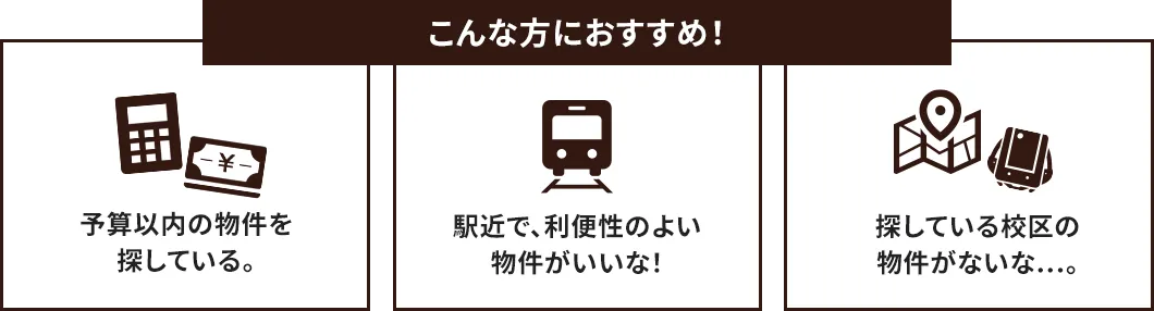 こんな方におすすめです！「予算以内の物件を探している」「駅地下で、利便性のよい物件がいいな」「探している校区の物件がないな…。」